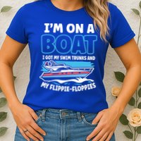 Im On A Boat I Got My Swim Trunks And My Floppies Womens T-Shirt