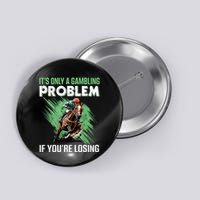 ItS Only A Gambling Problem If YouRe Not Losing Button