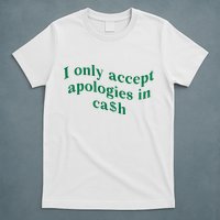 I Only Accept Apologies In Cash T-Shirt