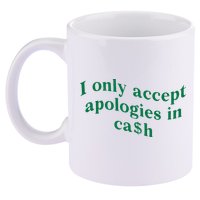I Only Accept Apologies In Cash 11oz C Handle Ceramic Mug