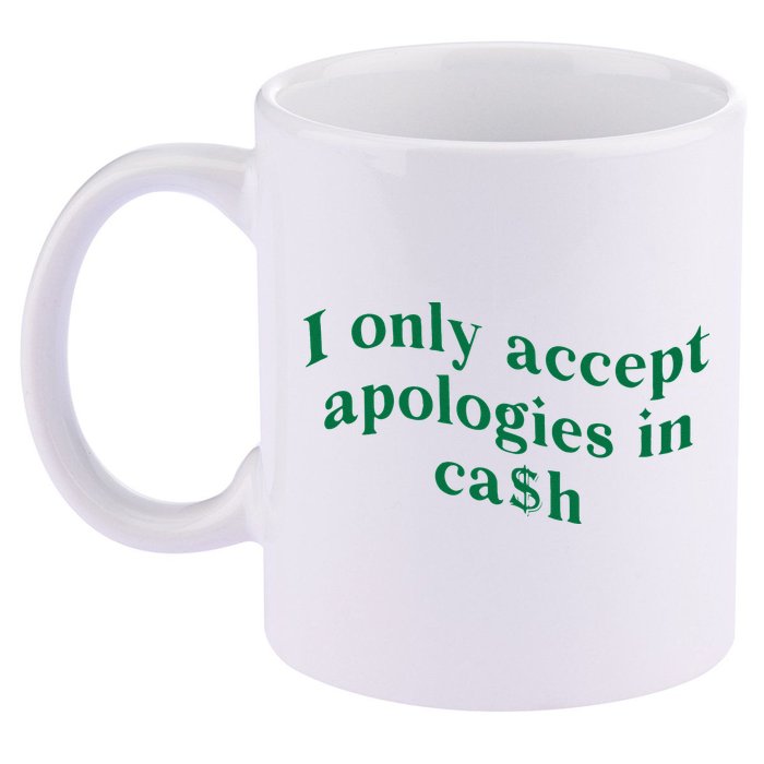 I Only Accept Apologies In Cash 11oz C Handle Ceramic Mug