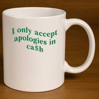 I Only Accept Apologies In Cash 11oz C Handle Ceramic Mug