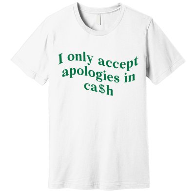 I Only Accept Apologies In Cash Premium T-Shirt