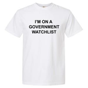 Im On A Government Watchlist Garment-Dyed Heavyweight T-Shirt