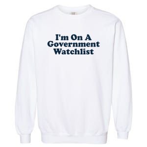 I'm On A Government Watchlist Funny Garment-Dyed Sweatshirt