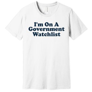 I'm On A Government Watchlist Funny Premium T-Shirt