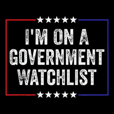 IM On A Government Watchlist Funny Government Watch List T-Shirt