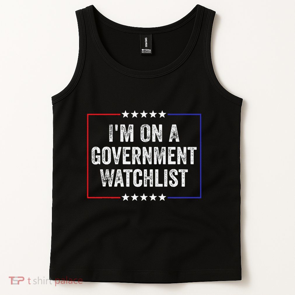 IM On A Government Watchlist Funny Government Watch List Tank Top