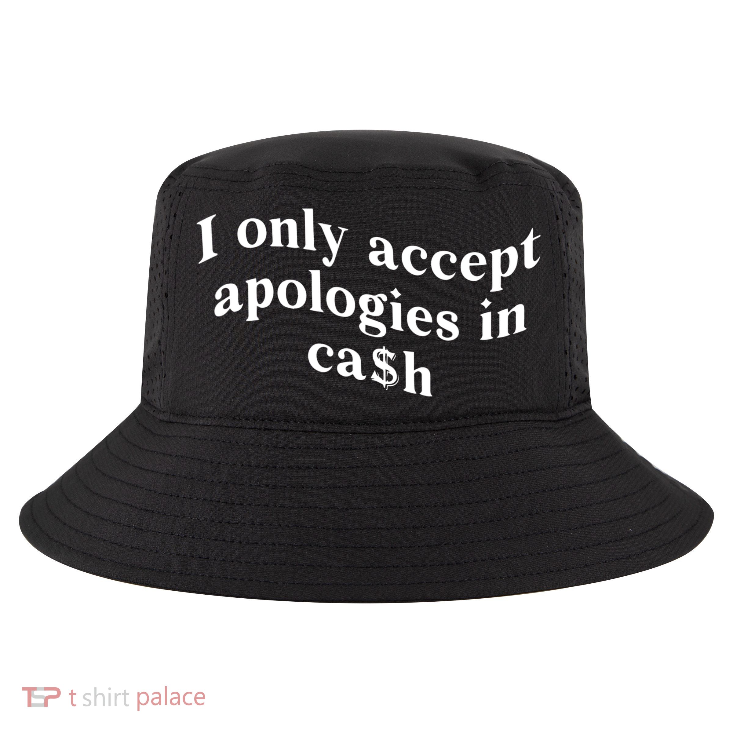 I Only Accept Apologies In Cash Funny Saying Cool Comfort Performance Bucket Hat