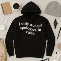 I Only Accept Apologies In Cash Funny Saying Hoodie