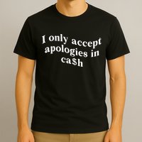 I Only Accept Apologies In Cash Funny Saying T-Shirt