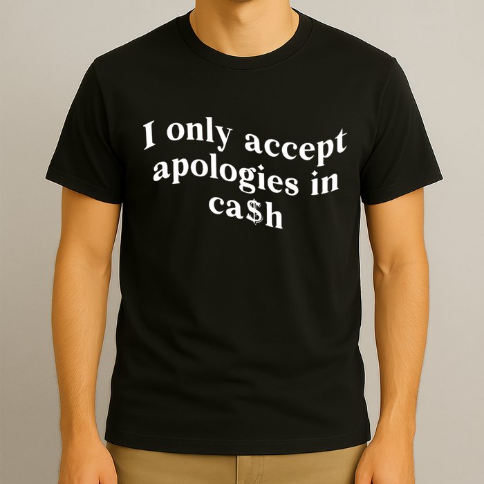 I Only Accept Apologies In Cash Funny Saying T-Shirt