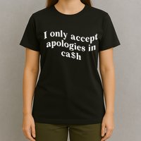 I Only Accept Apologies In Cash Funny Saying T-Shirt