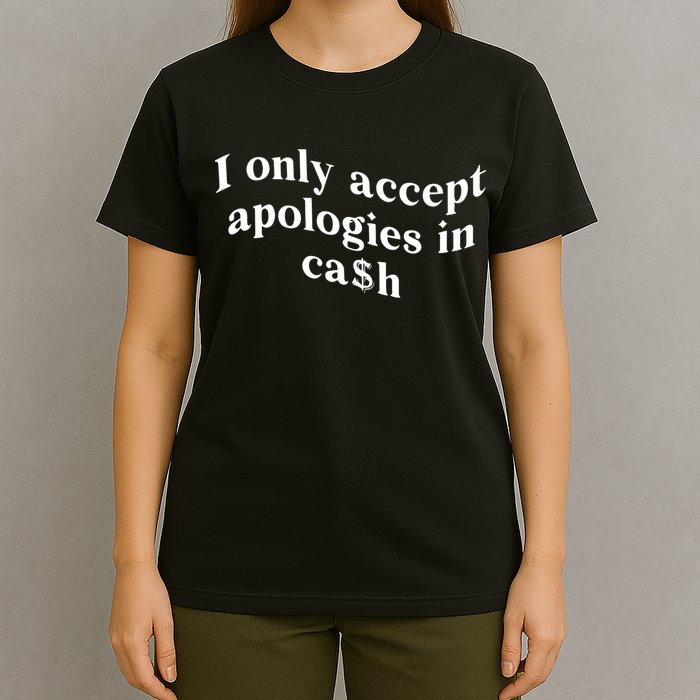 I Only Accept Apologies In Cash Funny Saying T-Shirt