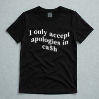 I Only Accept Apologies In Cash Funny Saying T-Shirt