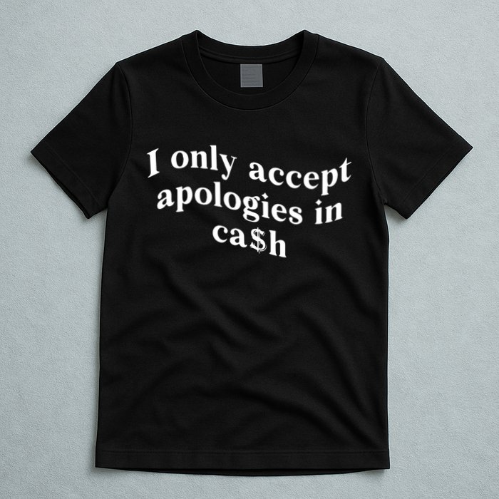 I Only Accept Apologies In Cash Funny Saying T-Shirt