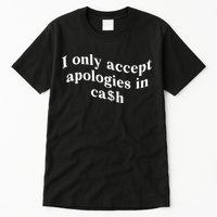 I Only Accept Apologies In Cash Funny Saying Tall T-Shirt