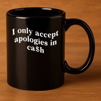 I Only Accept Apologies In Cash Funny Saying 11oz C Handle Ceramic Mug