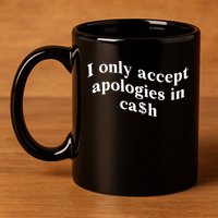 I Only Accept Apologies In Cash Funny Saying 11oz C Handle Ceramic Mug