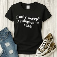 I Only Accept Apologies In Cash Funny Saying Womens T-Shirt