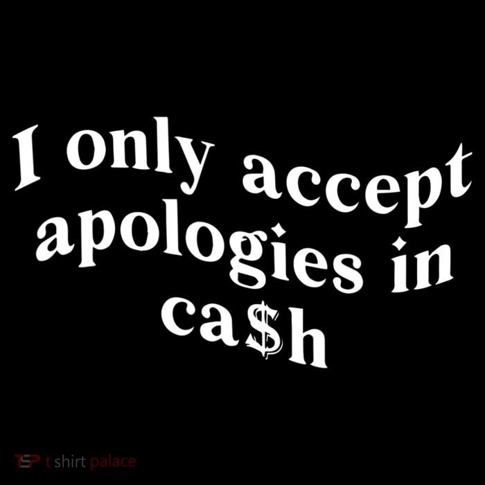 I Only Accept Apologies In Cash Funny Saying Womens T-Shirt
