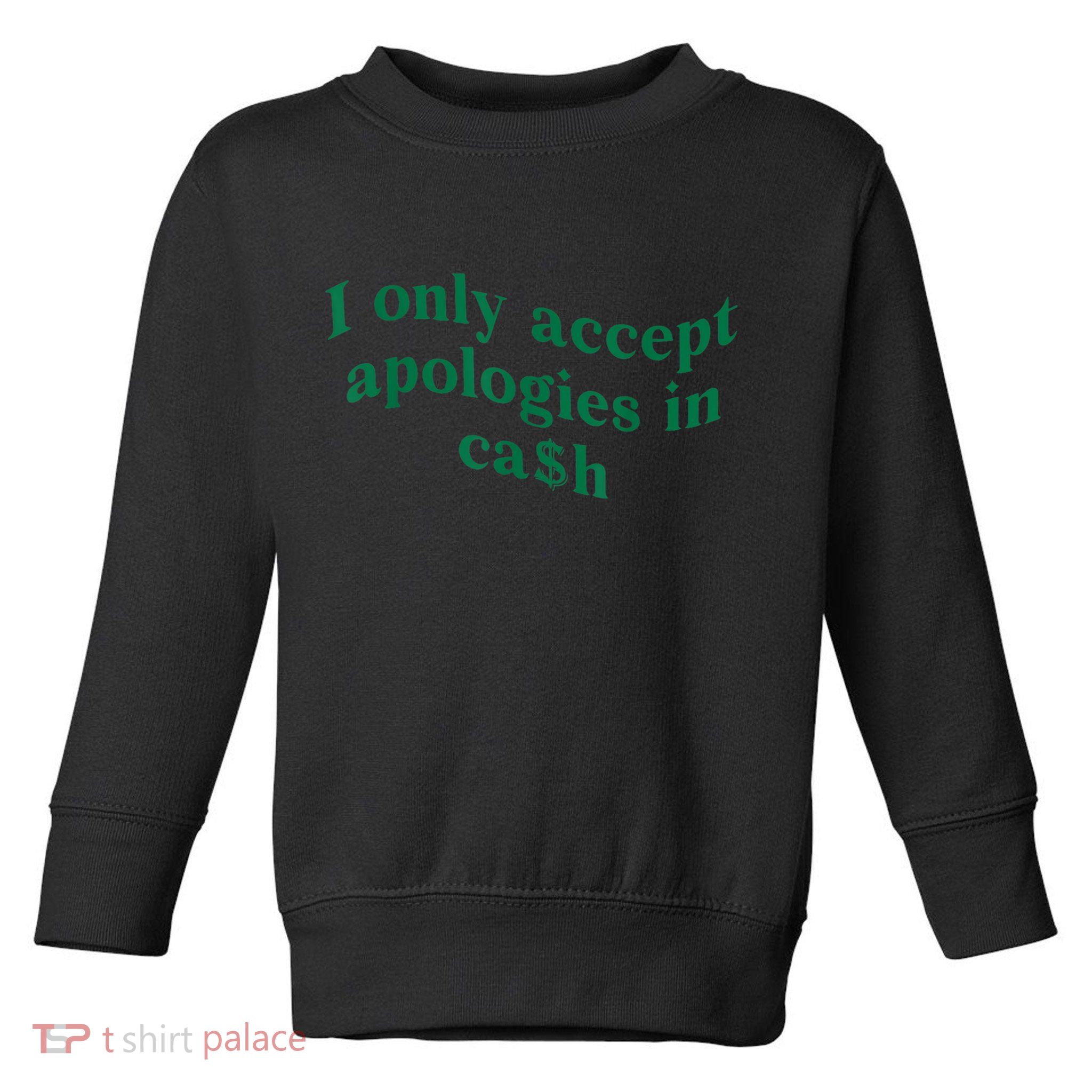 I Only Accept Apologies In Cash Toddler Sweatshirt