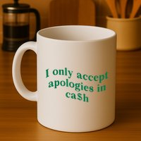 I Only Accept Apologies In Cash Mug