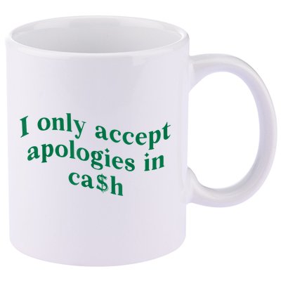 I Only Accept Apologies In Cash 11oz C Handle Ceramic Mug