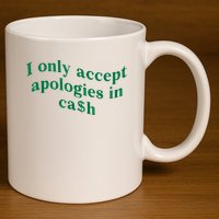 I Only Accept Apologies In Cash 11oz C Handle Ceramic Mug