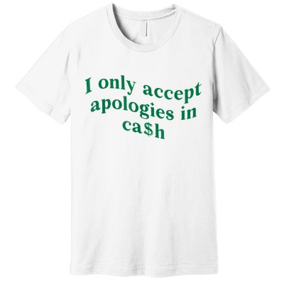 I Only Accept Apologies In Cash Premium T-Shirt