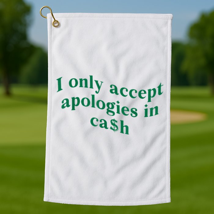 I Only Accept Apologies In Cash Golf Towel