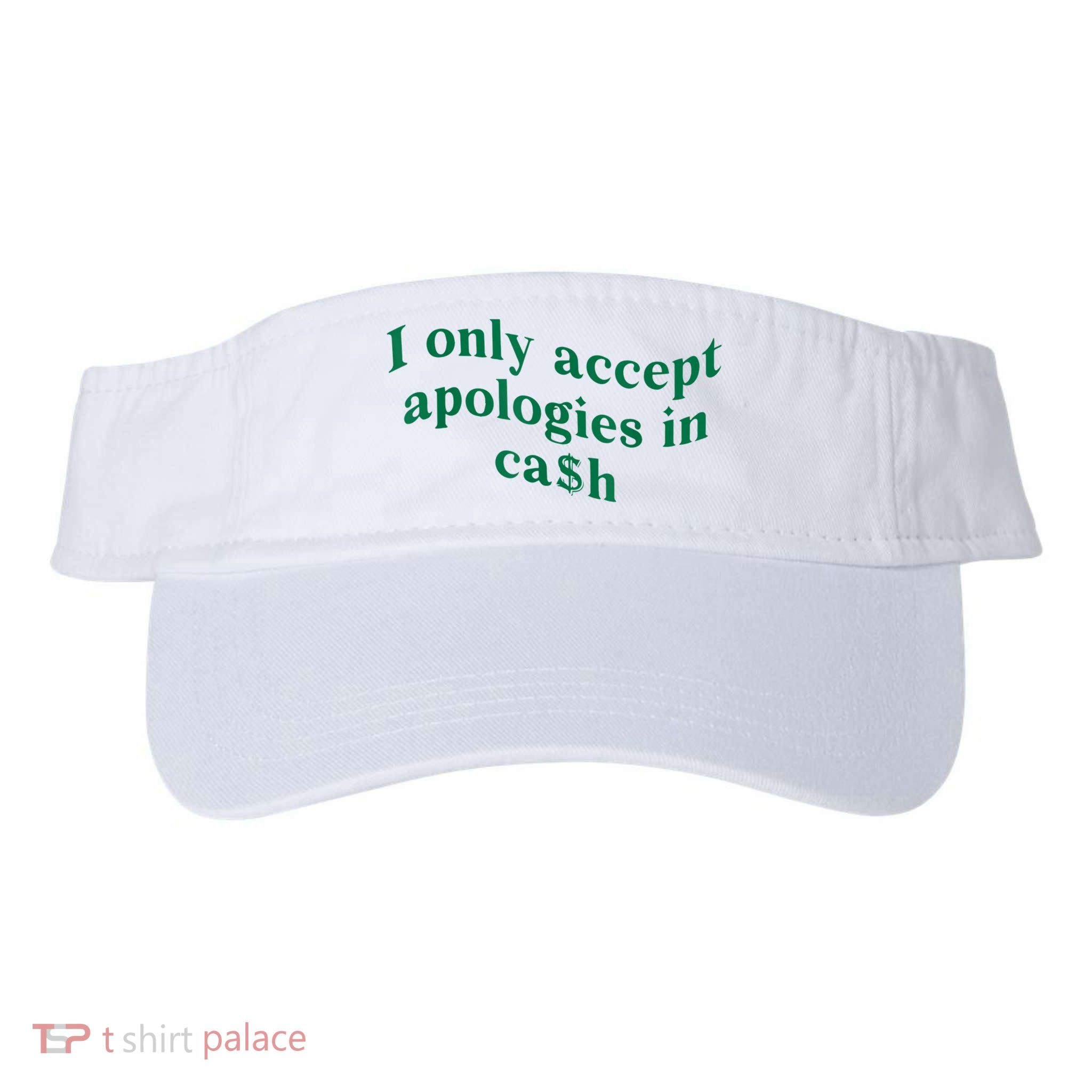 I Only Accept Apologies In Cash Visor