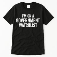 I'm On A Government Watchlist Tall T-Shirt