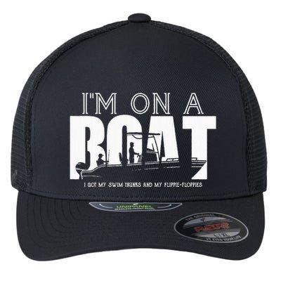 Im On A Boat I Got My Swim Trunks And My FlipieFlopies Flexfit Unipanel Trucker Cap
