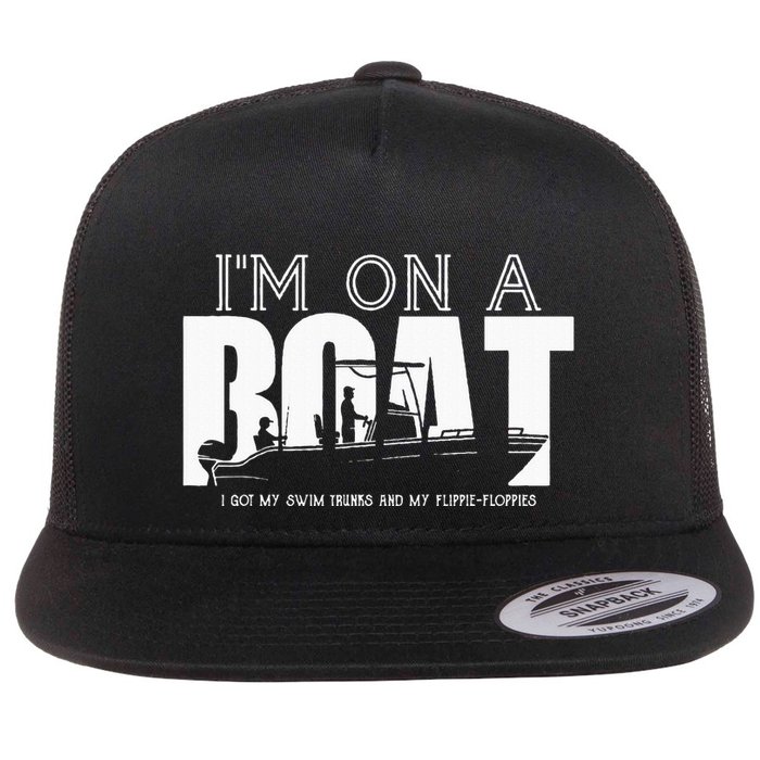 Im On A Boat I Got My Swim Trunks And My FlipieFlopies Flatbill Hat