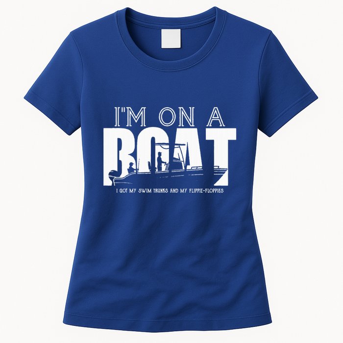 Im On A Boat I Got My Swim Trunks And My FlipieFlopies Womens T-Shirt
