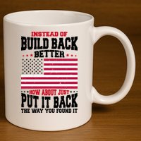 Instead Of Build Back Better How About Just Put It Back USA 11oz C Handle Ceramic Mug
