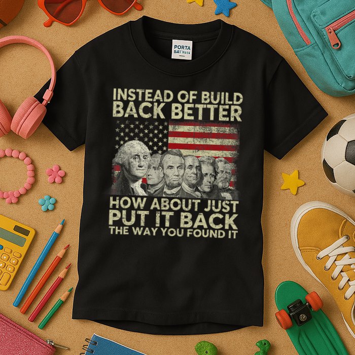 Instead Of Build Back Better How About Just Put It Back Kids T-Shirt