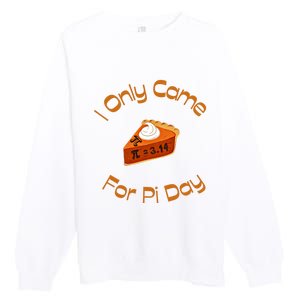 I Only Came For Pi Day Happy Pi Day Math Celebration Meaningful Gift Premium Crewneck Sweatshirt