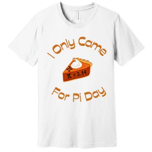 I Only Came For Pi Day Happy Pi Day Math Celebration Meaningful Gift Premium T-Shirt