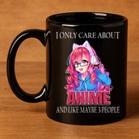 I Only Care About Anime And Like Maybe 3 People Funny 11oz C Handle Ceramic Mug