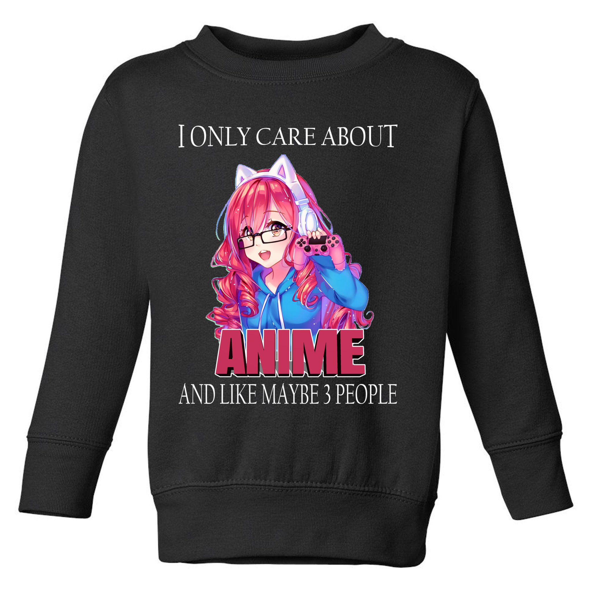 I Only Care About Anime And Like Maybe 3 People Funny Toddler Sweatshirt