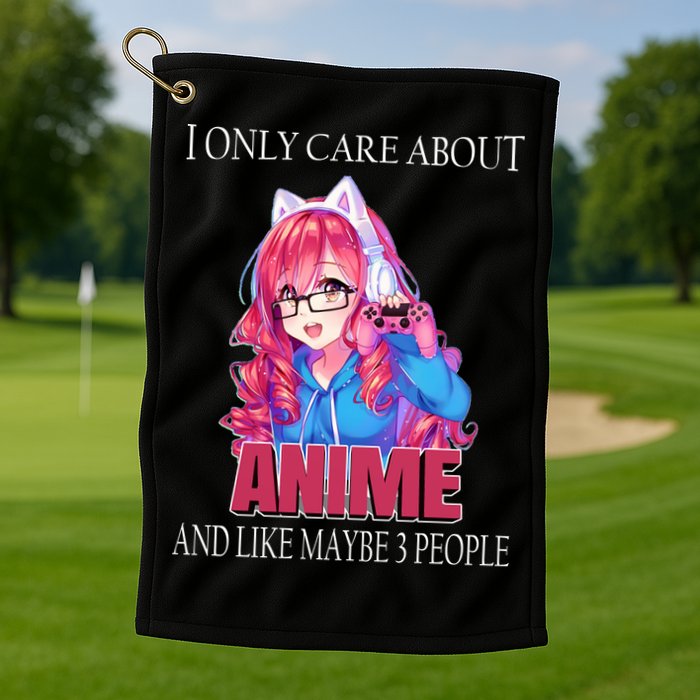 I Only Care About Anime And Like Maybe 3 People Funny Golf Towel
