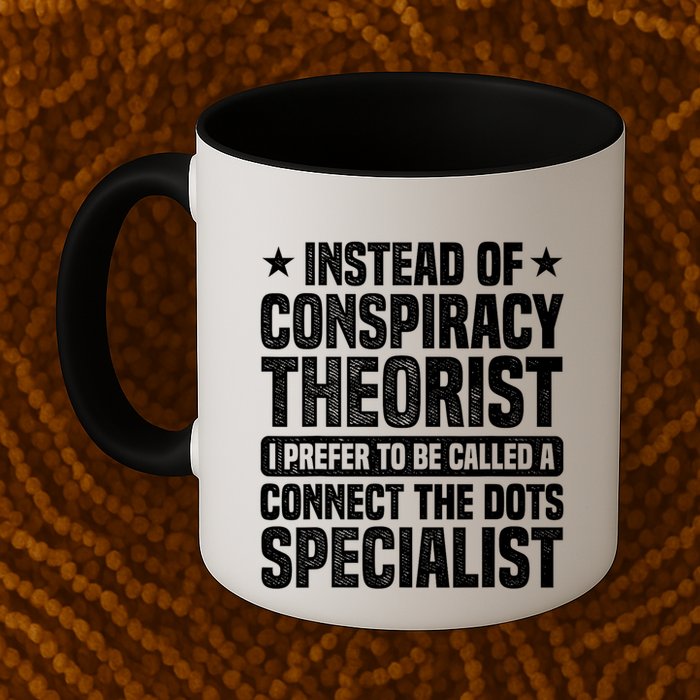 Instead Of Conspiracy Theorist I Prefer To Be Called Mug
