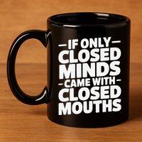 If Only Closed Minds Came With Closed Mouths Funny Quote 11oz C Handle Ceramic Mug
