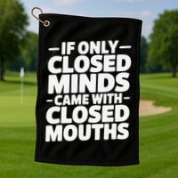 If Only Closed Minds Came With Closed Mouths Funny Quote Golf Towel
