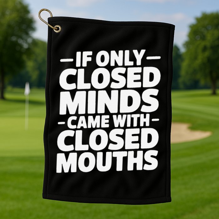 If Only Closed Minds Came With Closed Mouths Funny Quote Golf Towel