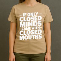 If Only Closed Minds Came With Closed Mouths Funny Quote T-Shirt
