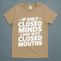 If Only Closed Minds Came With Closed Mouths Funny Quote T-Shirt