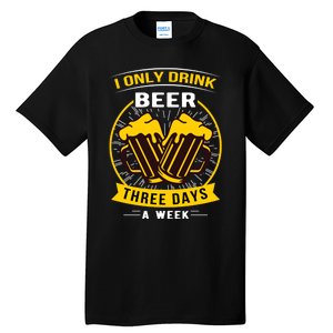 I Only Drink Beer Three Days A Week Tall T-Shirt